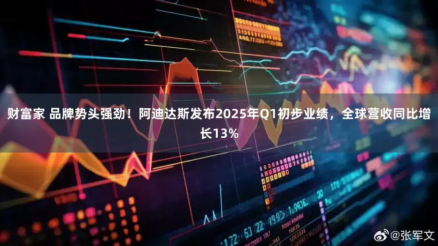 财富家 品牌势头强劲！阿迪达斯发布2025年Q1初步业绩，全球营收同比增长13%